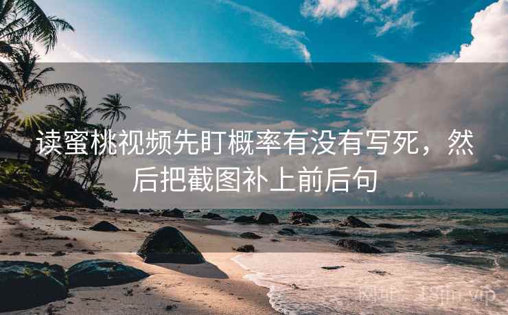 读蜜桃视频先盯概率有没有写死，然后把截图补上前后句