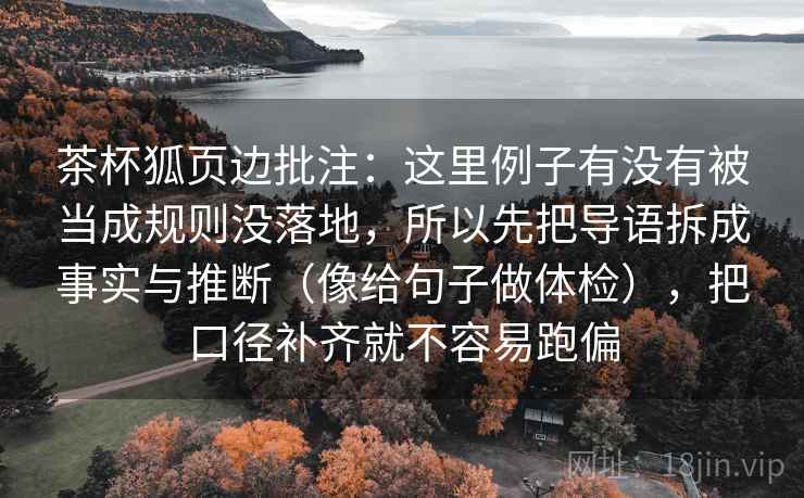 茶杯狐页边批注：这里例子有没有被当成规则没落地，所以先把导语拆成事实与推断（像给句子做体检），把口径补齐就不容易跑偏