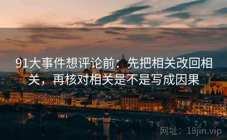91大事件想评论前：先把相关改回相关，再核对相关是不是写成因果