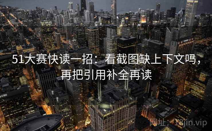 51大赛快读一招：看截图缺上下文吗，再把引用补全再读