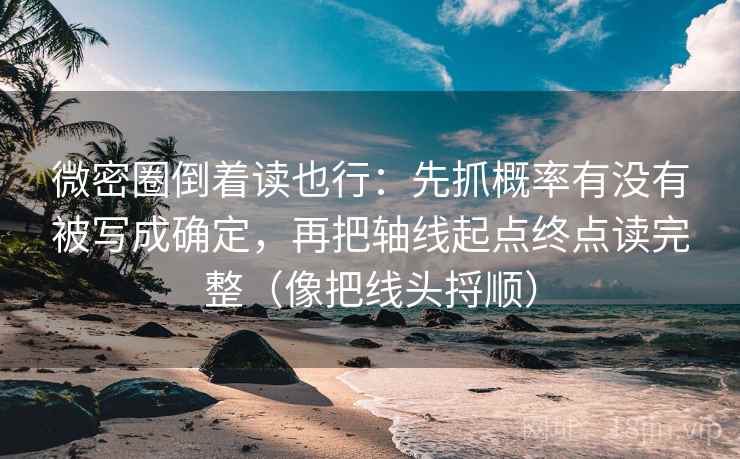 微密圈倒着读也行：先抓概率有没有被写成确定，再把轴线起点终点读完整（像把线头捋顺）