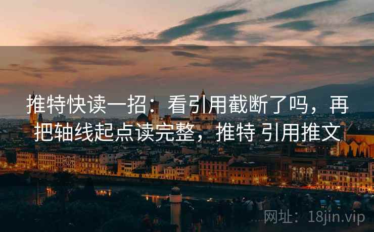 推特快读一招：看引用截断了吗，再把轴线起点读完整，推特 引用推文