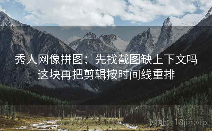 秀人网像拼图:先找截图缺上下文吗这块再把剪辑按时间线重排 秀人网像拼图:先找截图缺上下文吗这块再把剪辑按时间线重排