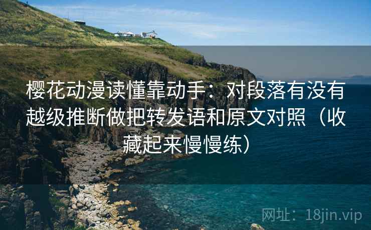 樱花动漫读懂靠动手:对段落有没有越级推断做把转发语和原文对照(收藏起来慢慢练) 樱花动漫读懂靠动手:对段落有没有越级推断做把转发语和原文对照(收藏起来慢慢练)