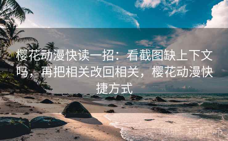 樱花动漫快读一招:看截图缺上下文吗,再把相关改回相关,樱花动漫快捷方式 樱花动漫快读一招:看截图缺上下文吗,再把相关改回相关,樱花动漫快捷方式