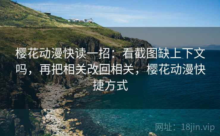樱花动漫快读一招:看截图缺上下文吗,再把相关改回相关,樱花动漫快捷方式 樱花动漫快读一招:看截图缺上下文吗,再把相关改回相关,樱花动漫快捷方式