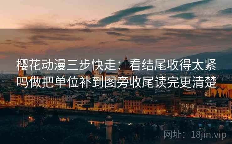 樱花动漫三步快走:看结尾收得太紧吗做把单位补到图旁收尾读完更清楚 樱花动漫三步快走:看结尾收得太紧吗做把单位补到图旁收尾读完更清楚