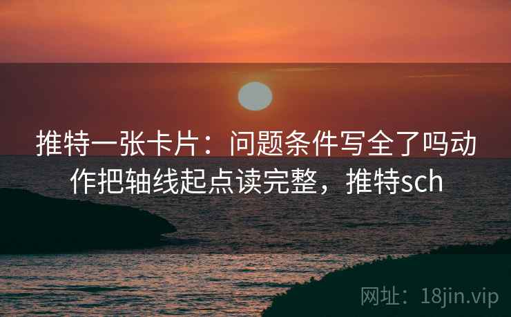 推特一张卡片:问题条件写全了吗动作把轴线起点读完整,推特sch 推特一张卡片:问题条件写全了吗动作把轴线起点读完整,推特sch