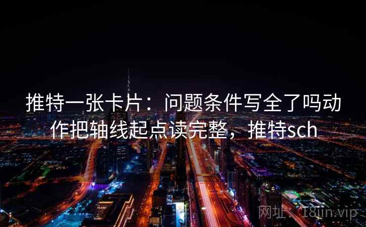 推特一张卡片:问题条件写全了吗动作把轴线起点读完整,推特sch 推特一张卡片:问题条件写全了吗动作把轴线起点读完整,推特sch