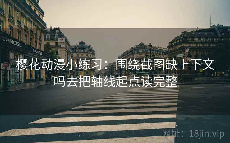 樱花动漫小练习:围绕截图缺上下文吗去把轴线起点读完整 樱花动漫小练习:围绕截图缺上下文吗去把轴线起点读完整