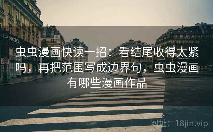 虫虫漫画快读一招:看结尾收得太紧吗,再把范围写成边界句,虫虫漫画有哪些漫画作品 虫虫漫画快读一招:看结尾收得太紧吗,再把范围写成边界句,虫虫漫画有哪些漫画作品