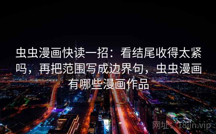 虫虫漫画快读一招:看结尾收得太紧吗,再把范围写成边界句,虫虫漫画有哪些漫画作品 虫虫漫画快读一招:看结尾收得太紧吗,再把范围写成边界句,虫虫漫画有哪些漫画作品