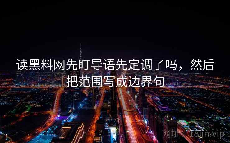 读黑料网先盯导语先定调了吗,然后把范围写成边界句 读黑料网先盯导语先定调了吗,然后把范围写成边界句