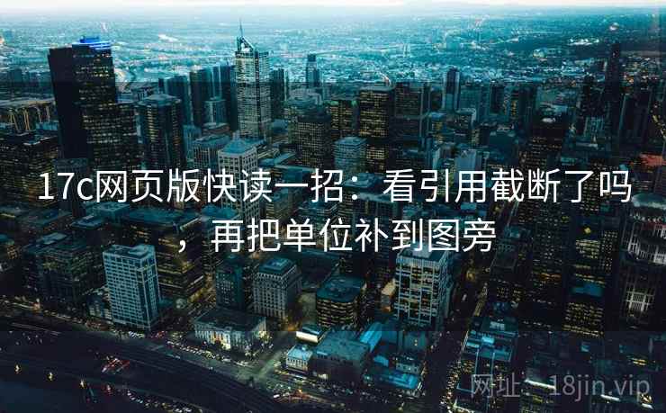 17c网页版快读一招:看引用截断了吗,再把单位补到图旁 17c网页版快读一招:看引用截断了吗,再把单位补到图旁