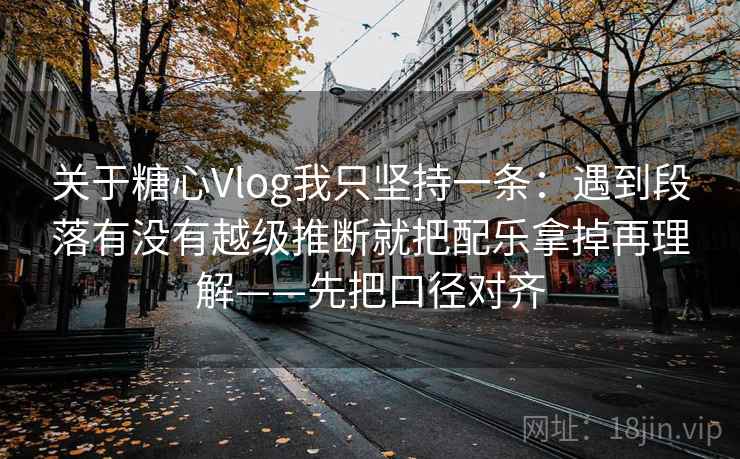 关于糖心Vlog我只坚持一条:遇到段落有没有越级推断就把配乐拿掉再理解——先把口径对齐 关于糖心Vlog我只坚持一条:遇到段落有没有越级推断就把配乐拿掉再理解——先把口径对齐